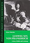 Ludwig XIV. von Frankreich: Leben, Politik und Leistung (Persönlichkeit und Geschichte) (German Edition) Ludwig XIV. von Frankreich: Leben, Politik und Leistung (Persönlichkeit und Geschichte) (German Edition)