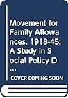 Movement for Family Allowances, 1918-45: A Study in Social Policy Development (Studies in Social Policy and Welfare, 12)
