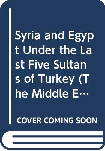 Syria and Egypt Under the Last Five Sultans of Turkey (The Middle East Series/2 Vols. in 1)