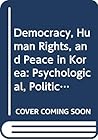 Democracy, Human Rights, and Peace in Korea: Psychological, Political, and Cultural Perspectives (Rafto Human Rights Series, 1)