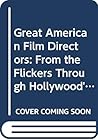Great American Film Directors: From the Flickers Through Hollywood's Golden Age Great American Film Directors: From the Flickers Through Hollywood's Golden Age