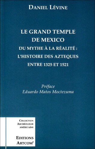 Le Grand Temple de Mexico: Du Mythe À La Réalité, L'histoire Des Azteques entre 1325 et 1521 (Paperback)
