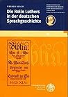 Die Rolle Luthers in der deutschen Sprachgeschichte (Schriften der Philosophisch-Historischen Klasse der Heidelberger Akademie der Wissenschaften) (German Edition) Die Rolle Luthers in der deutschen Sprachgeschichte (Schriften der Philosophisch-Historischen Klasse der Heidelberger Akademie der Wissenschaften) (German Edition)