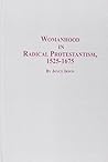 Womanhood in Radical Protestantism: 1525-1675 (Studies in Women and Religion, 1)