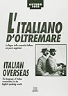 italiano d'oltremare: la lingua delle comunità italiane nei paesi anglofoni = Italian overseas : the language of Italian communities in the English-speaking world italiano d'oltremare: la lingua delle comunità italiane nei paesi anglofoni = Italian overseas : the language of Italian communities in the English-speaking world