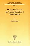 Medieval Usury and the Commercialization of Feudal Bonds (Schriften Zur Europäischen Rechts- Und Verfassungsgeschichte)