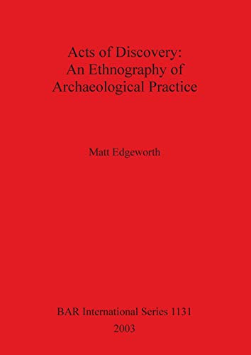 Acts of Discovery: An Ethnography of Archaeological Practice (BAR International)