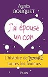 J'ai Épousé Un Con: L'histoire De  Presque  Toutes Les Femmes. Roman