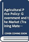 Agricultural price policy: Government and the market (Training materials for agricultural planning) Agricultural price policy: Government and the market (Training materials for agricultural planning)