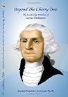 Beyond The Cherry Tree: The Leadership Wisdom of George Washington Beyond The Cherry Tree: The Leadership Wisdom of George Washington
