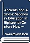 Ancients and Axioms: Secondary Education in Eighteenth-Century New England (American Education)