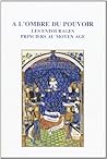 A l'ombre du pouvoir: Les entourages princiers au Moyen Age A l'ombre du pouvoir: Les entourages princiers au Moyen Age