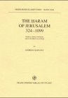 The Haram of Jerusalem 324-1099: Temple, Friday Mosque, Area of Spiritual Power (Freiburger Islamstudien)