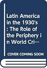 Latin America in the 1930's: The Role of the Periphery in World Crisis Latin America in the 1930's: The Role of the Periphery in World Crisis