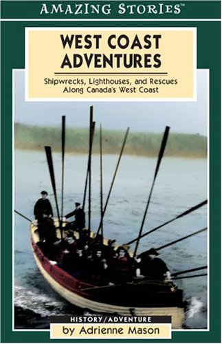 West Coast Adventures: Shipwrecks, Lighthouses, And Rescues Along Canada's West Coast (Amazing Stories)