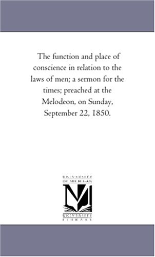 The function and place of conscience in relation to the laws of men; a sermon for the times; preached at the Melodeon, on Sunday, September 22, 1850. (Paperback)