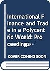 International Finance and Trade in a Polycentric World: Proceedings of a Conference Held in Basel, Switzerland, by the International Economic Associ (IEA CONFERENCE VOLUME) International Finance and Trade in a Polycentric World: Proceedings of a Conference Held in Basel, Switzerland, by the International Economic Associ (IEA CONFERENCE VOLUME)