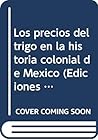 Los precios del trigo en la historia colonial de México (Ediciones de la Casa Chata) (Spanish Edition)
