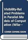 Visibility-Related Problems in Parallel Models of Computation (Wiley Series on Parallel and Distributed Computing) Visibility-Related Problems in Parallel Models of Computation (Wiley Series on Parallel and Distributed Computing)