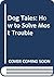 Dog Tales: How to Solve Most Trouble