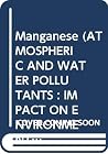 Manganese (Atmospheric and Water Pollutants : Impact on Environmental Quality & Health Manganese (Atmospheric and Water Pollutants : Impact on Environmental Quality & Health