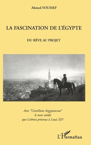 LA FASCINATION DE L'EGYPTE: Du Rêve au projet - Avec "Consilium Aegyptiacum" le texte inédit que Leibniz présenta à Louis XIV (Paperback)