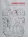George Grosz. The Graphic Work. Das druckgraphische Werk. A Catalogue Raisonné. George Grosz. The Graphic Work. Das druckgraphische Werk. A Catalogue Raisonné.