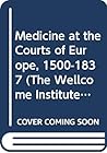 Medicine at The Courts of Europe 1500-1837 (The Wellcome Institute Series in the History of Medicine) Medicine at The Courts of Europe 1500-1837 (The Wellcome Institute Series in the History of Medicine)