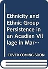 Ethnicity and Ethnic Group Persistence in an Acadian Village in Maritime Canada (Immigrant Communities & Ethnic Minorities in the U.S. & Canada, 4) Ethnicity and Ethnic Group Persistence in an Acadian Village in Maritime Canada (Immigrant Communities & Ethnic Minorities in the U.S. & Canada, 4)