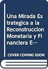 Una Mirada Estrategica a la Reconstruccion Monetaria y Financiera En La Argentina (Coleccion Diagnosticos y Propuestas) (Spanish Edition) Una Mirada Estrategica a la Reconstruccion Monetaria y Financiera En La Argentina (Coleccion Diagnosticos y Propuestas) (Spanish Edition)