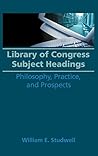 Library of Congress Subject Headings: Philosophy, Practice, and Prospects (Haworth Series in Cataloging & Classification, 2)