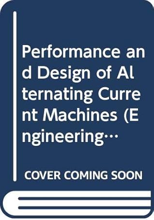 The performance and design of alternating current machines; transformers, three-phase induction motors and synchronous machines,