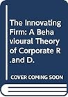 The Innovating Firm: A Behavioural Theory of Corporate R & D The Innovating Firm: A Behavioural Theory of Corporate R & D