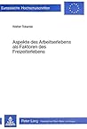 Aspekte des Arbeitserlebens als Faktoren des Freizeiterlebens (Europäische Hochschulschriften / European University Studies / Publications Universitaires Européennes) (German Edition) Aspekte des Arbeitserlebens als Faktoren des Freizeiterlebens (Europäische Hochschulschriften / European University Studies / Publications Universitaires Européennes) (German Edition)