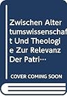 Zwischen Altertumswissenschaft Und Theologie: Zur Relevanz Der Patristik in Geschichte Und Gegenwart (Patristic Studies) (German Edition)