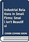 Industrial Relations in Small Firms: Small Isn't Beautiful