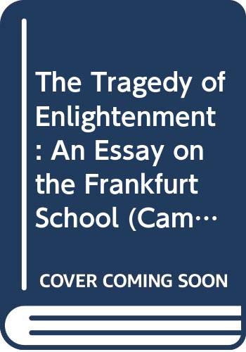 The Tragedy of Enlightenment: An Essay on the Frankfurt School (Cambridge Studies in the History and Theory of Politics)