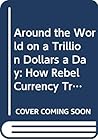 Around the World on a Trillion Dollars a Day: How Rebel Currency Trade Around the World on a Trillion Dollars a Day: How Rebel Currency Trade