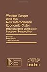 Western Europe and the new international economic order: Representative samples of European perspectives (Pergamon policy studies on the new international economic order) Western Europe and the new international economic order: Representative samples of European perspectives (Pergamon policy studies on the new international economic order)