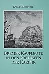 Bremer Kaufleute in den Freihäfen der Karibik: Von den Anfängen des Bremer Überseehandels bis 1815 (Veröffentlichungen aus dem Staatsarchiv der Freien Hansestadt Bremen) (German Edition) Bremer Kaufleute in den Freihäfen der Karibik: Von den Anfängen des Bremer Überseehandels bis 1815 (Veröffentlichungen aus dem Staatsarchiv der Freien Hansestadt Bremen) (German Edition)