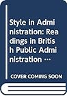 Style in administration: readings in British public administration;