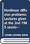 Nonlinear diffusion problems: Lectures given at the 2nd 1985 session of the Centro internazionale matematico estivo (C.I.M.E.) held at Montecatini ... 18, 1985 (Lecture notes in mathematics) Nonlinear diffusion problems: Lectures given at the 2nd 1985 session of the Centro internazionale matematico estivo (C.I.M.E.) held at Montecatini ... 18, 1985 (Lecture notes in mathematics)