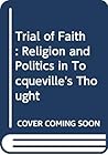 Trial of faith: Religion and politics in Tocqueville's thought