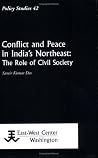 Conflict and Peace in India's Northeast: The Role of Civil Society Conflict and Peace in India's Northeast: The Role of Civil Society