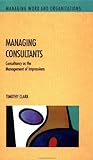 Managing Consultants: Consultancy As the Management of Impressions (Managing Work and Organizations) Managing Consultants: Consultancy As the Management of Impressions (Managing Work and Organizations)