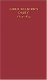 Lord Selkirk's Diary, 1803-1804: A Journal of His Travels in British North America and the Northeastern United States (Champlain Society Publication)