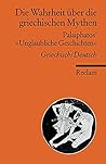 Die Wahrheit über die griechischen Mythen. Palaipathos' 'Unglaubliche Geschichten'. Die Wahrheit über die griechischen Mythen. Palaipathos' 'Unglaubliche Geschichten'.