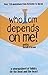 Who I Am Depends On Me! - A Smorgasbord of Tidbits for the Head and the Heart