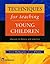 Techniques for Teaching Young Children: Choices in Theory and Practice