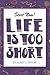 Life Is Too Short
